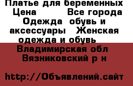 Платье для беременных › Цена ­ 700 - Все города Одежда, обувь и аксессуары » Женская одежда и обувь   . Владимирская обл.,Вязниковский р-н